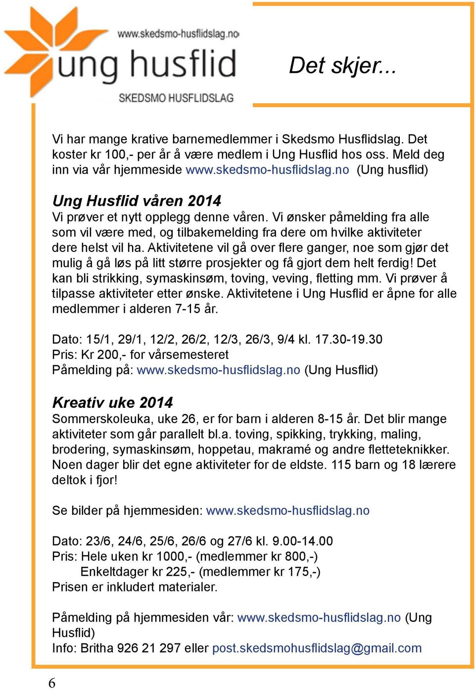 Aktivitetene vil gå over flere ganger, noe som gjør det mulig å gå løs på litt større prosjekter og få gjort dem helt ferdig! Det kan bli strikking, symaskinsøm, toving, veving, fletting mm.