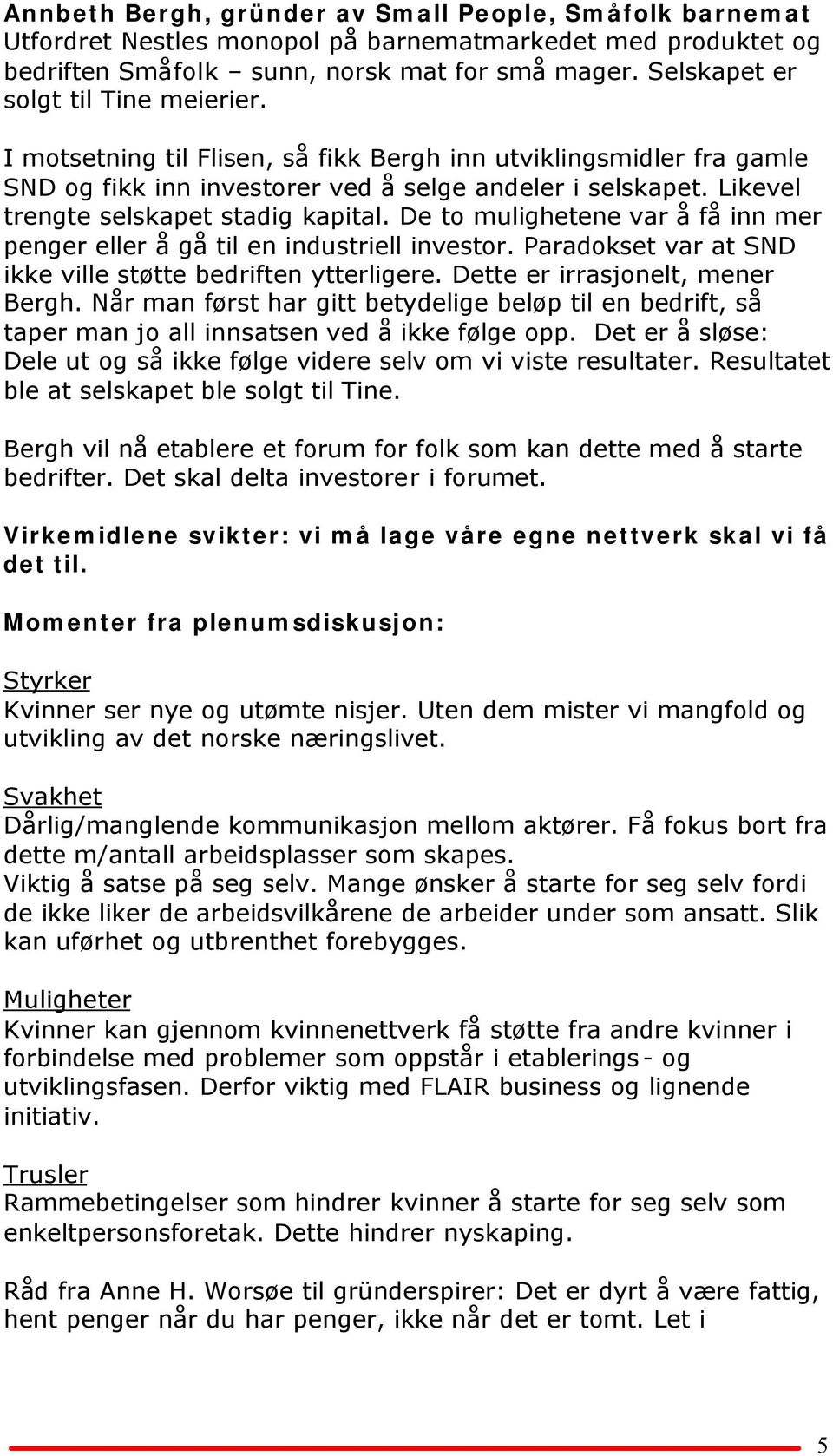 Likevel trengte selskapet stadig kapital. De to mulighetene var å få inn mer penger eller å gå til en industriell investor. Paradokset var at SND ikke ville støtte bedriften ytterligere.