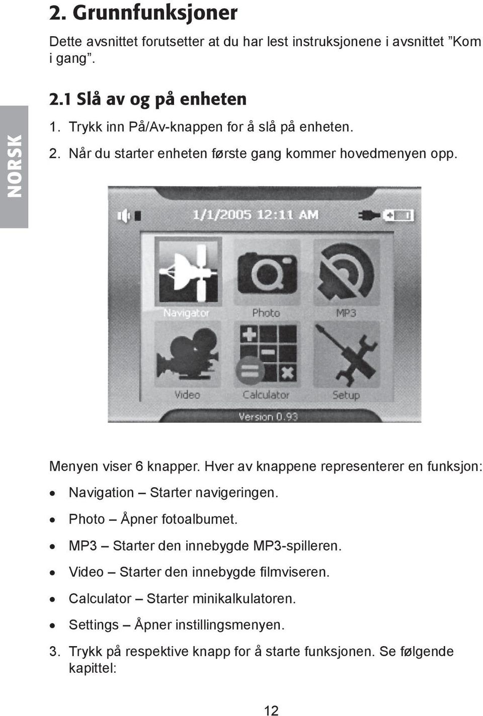 Hver av knappene representerer en funksjon: Navigation Starter navigeringen. Photo Åpner fotoalbumet. MP3 Starter den innebygde MP3-spilleren.