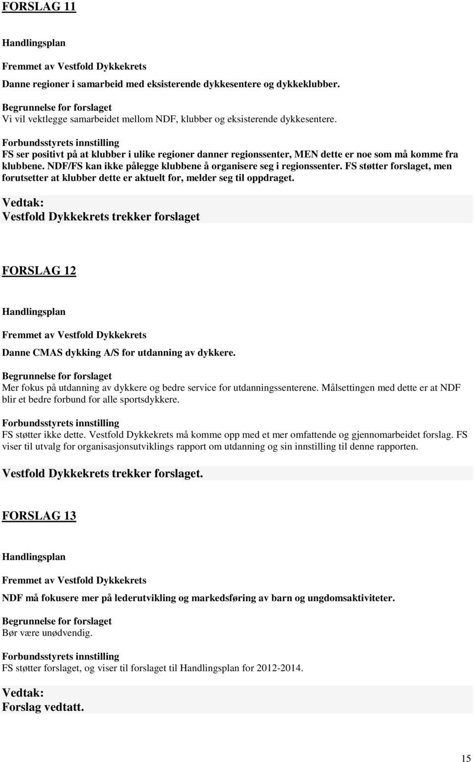 Forbundsstyrets innstilling FS ser positivt på at klubber i ulike regioner danner regionssenter, MEN dette er noe som må komme fra klubbene.