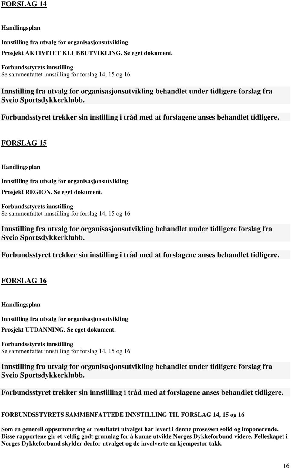 Forbundsstyret trekker sin instilling i tråd med at forslagene anses behandlet tidligere. FORSLAG 15 Handlingsplan Innstilling fra utvalg for organisasjonsutvikling Prosjekt REGION. Se eget dokument.