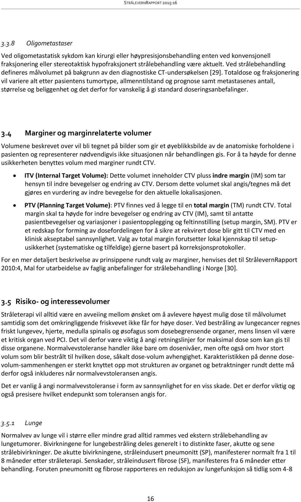 Totaldose og fraksjonering vil variere alt etter pasientens tumortype, allmenntilstand og prognose samt metastasenes antall, størrelse og beliggenhet og det derfor for vanskelig å gi standard