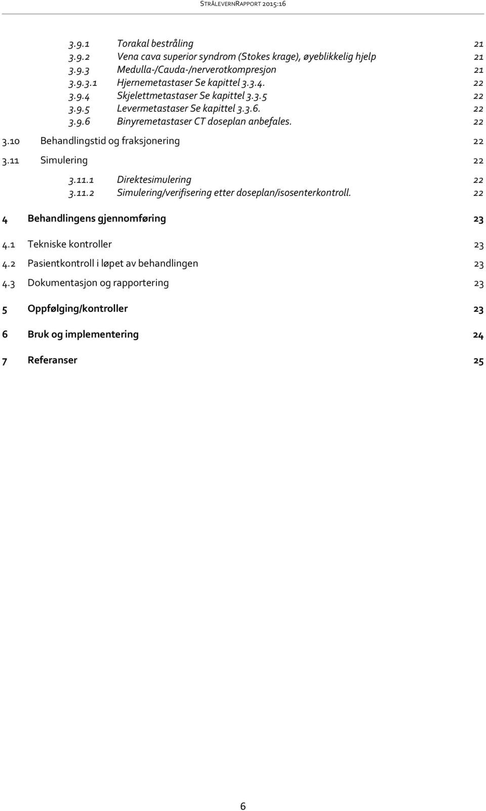 11 Simulering 22 3.11.1 Direktesimulering 22 3.11.2 Simulering/verifisering etter doseplan/isosenterkontroll. 22 4 Behandlingens gjennomføring 23 4.1 Tekniske kontroller 23 4.