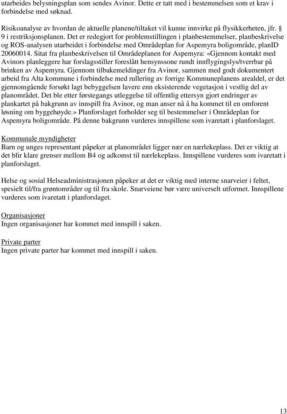 Det er redegjort for problemstillingen i planbestemmelser, planbeskrivelse og ROS-analysen utarbeidet i forbindelse med Områdeplan for Aspemyra boligområde, planid 20060014.