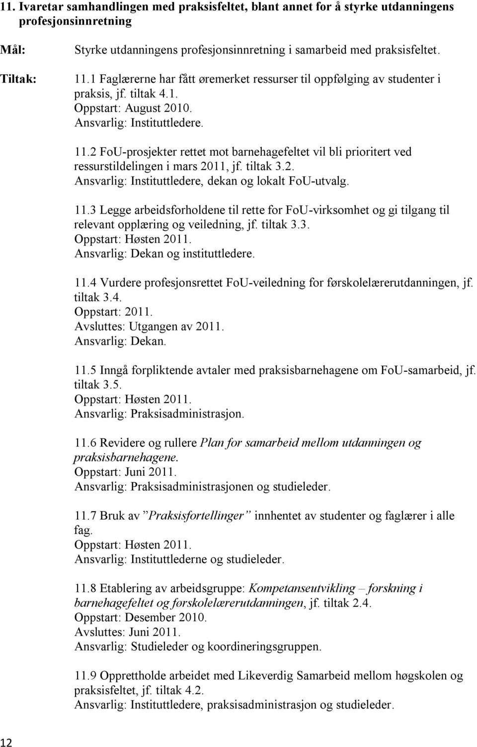 2 FoU-prosjekter rettet mot barnehagefeltet vil bli prioritert ved ressurstildelingen i mars 2011, jf. tiltak 3.2. Ansvarlig: Instituttledere, dekan og lokalt FoU-utvalg. 11.