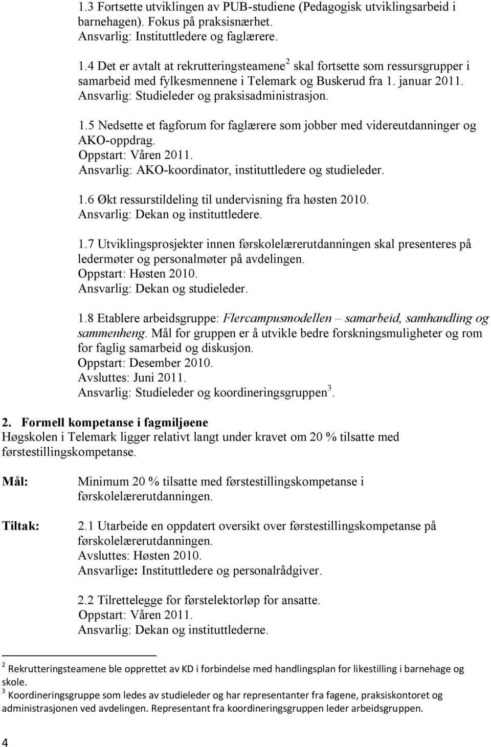 januar 2011. Ansvarlig: Studieleder og praksisadministrasjon. 1.5 Nedsette et fagforum for faglærere som jobber med videreutdanninger og AKO-oppdrag. Oppstart: Våren 2011.