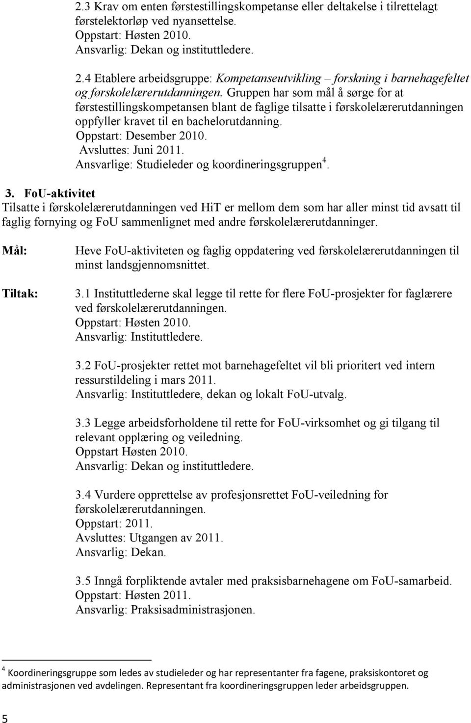 Gruppen har som mål å sørge for at førstestillingskompetansen blant de faglige tilsatte i førskolelærerutdanningen oppfyller kravet til en bachelorutdanning. Oppstart: Desember 2010.