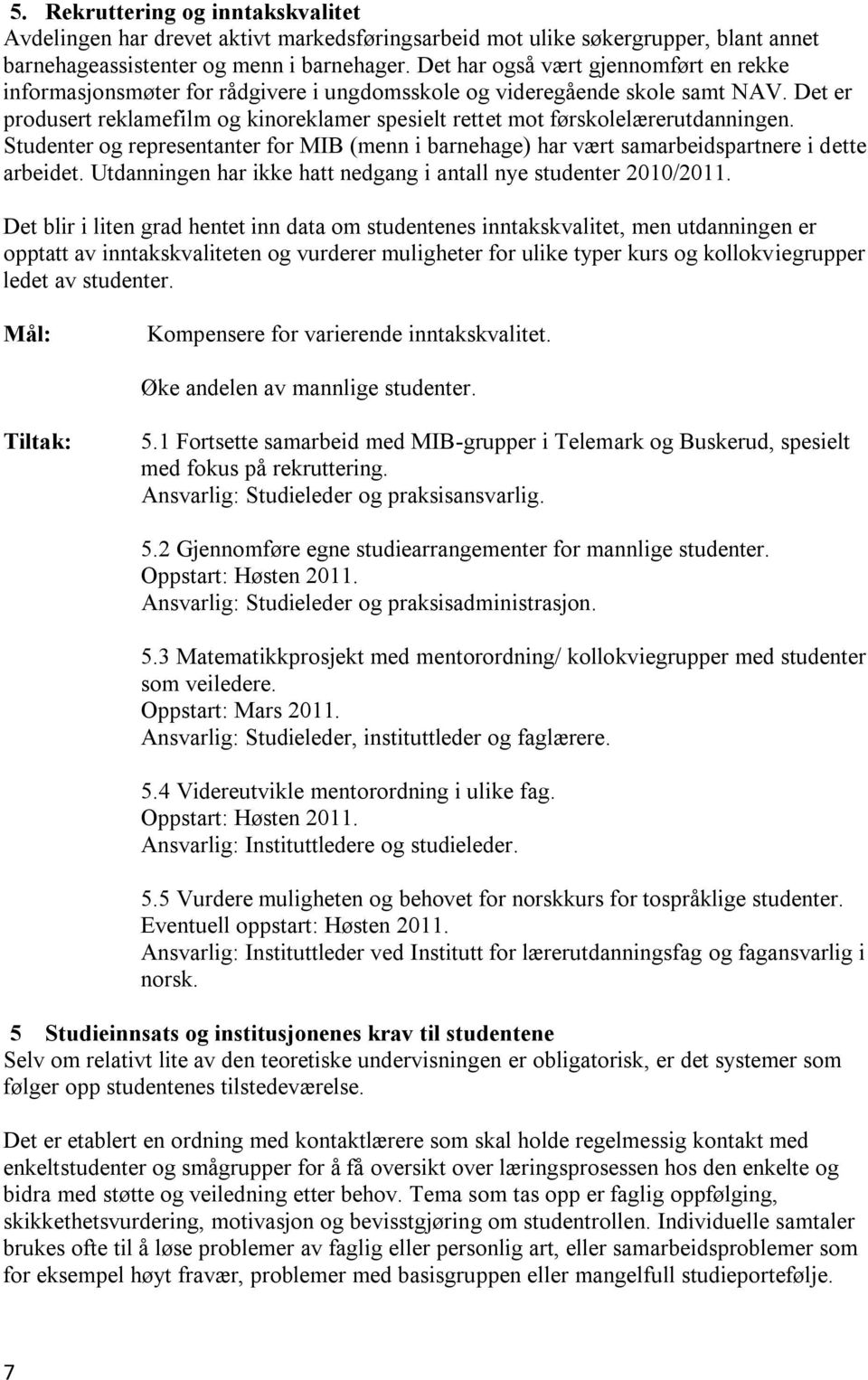 Det er produsert reklamefilm og kinoreklamer spesielt rettet mot førskolelærerutdanningen. Studenter og representanter for MIB (menn i barnehage) har vært samarbeidspartnere i dette arbeidet.