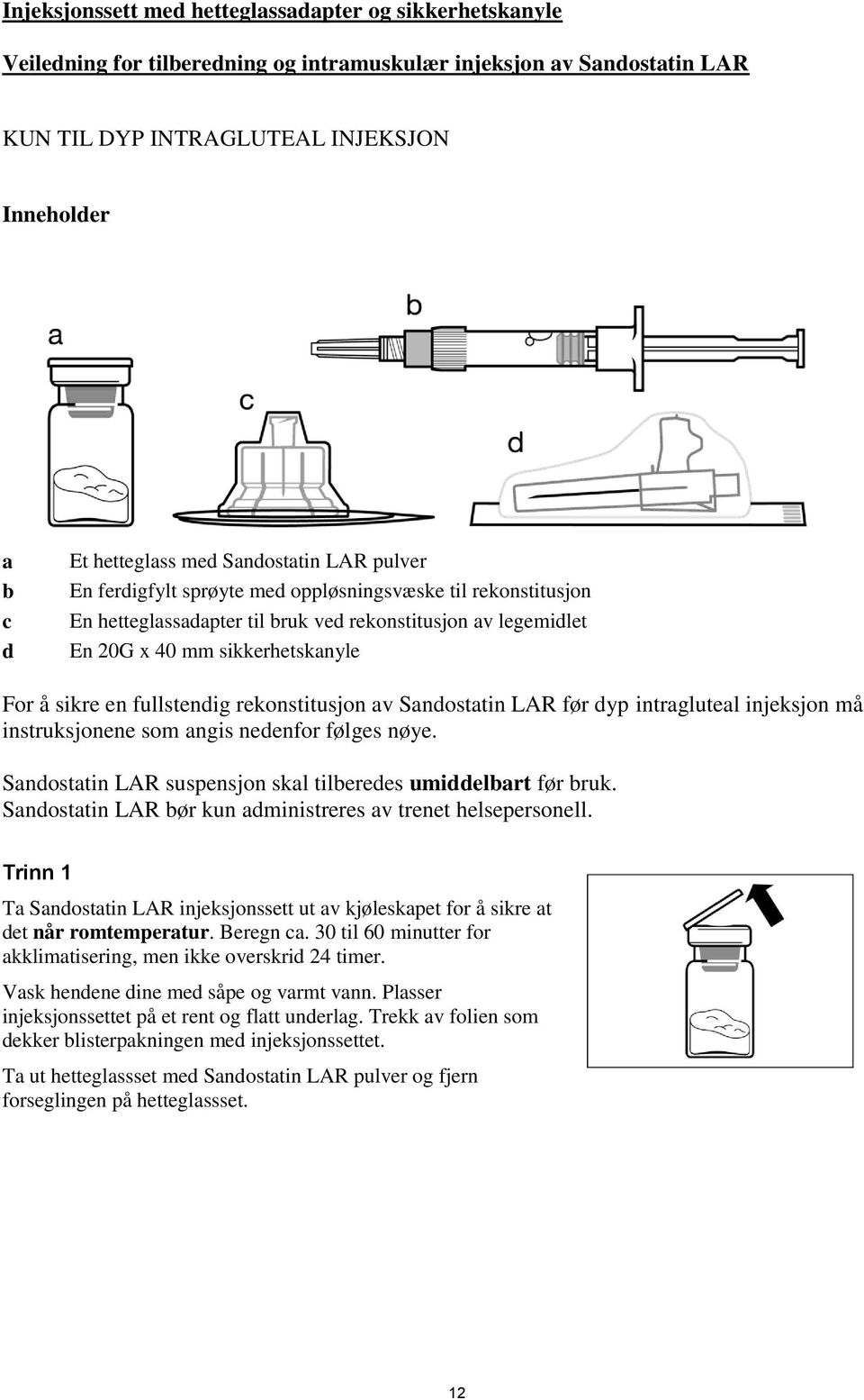 fullstendig rekonstitusjon av Sandostatin LAR før dyp intragluteal injeksjon må instruksjonene som angis nedenfor følges nøye. Sandostatin LAR suspensjon skal tilberedes umiddelbart før bruk.