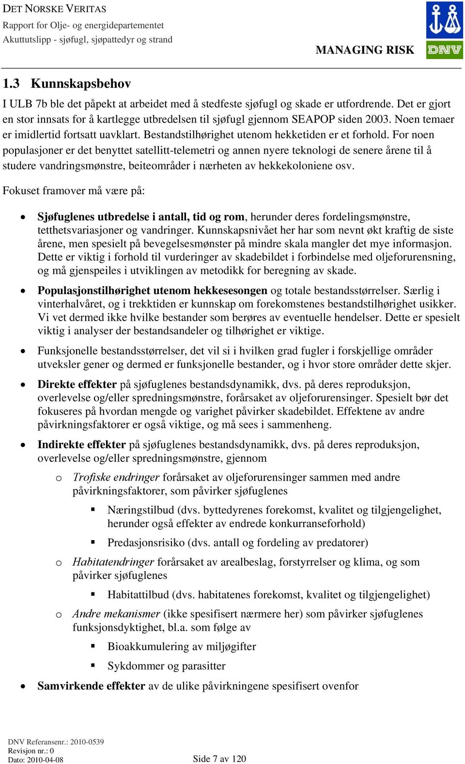 For noen populasjoner er det benyttet satellitt-telemetri og annen nyere teknologi de senere årene til å studere vandringsmønstre, beiteområder i nærheten av hekkekoloniene osv.