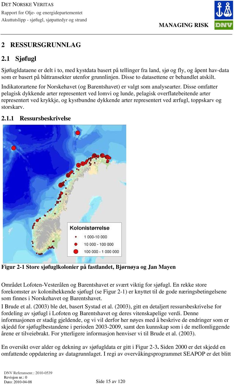 Disse omfatter pelagisk dykkende arter representert ved lomvi og lunde, pelagisk overflatebeitende arter representert ved krykkje, og kystbundne dykkende arter representert ved ærfugl, toppskarv og