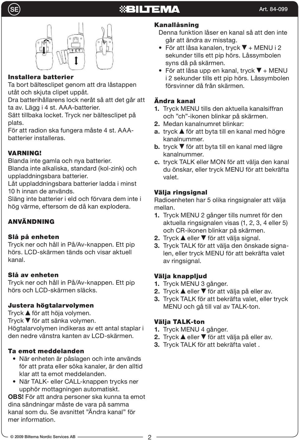 Blanda inte alkaliska, standard (kol-zink) och uppladdningsbara batterier. Låt uppladdningsbara batterier ladda i minst 10 h innan de används.