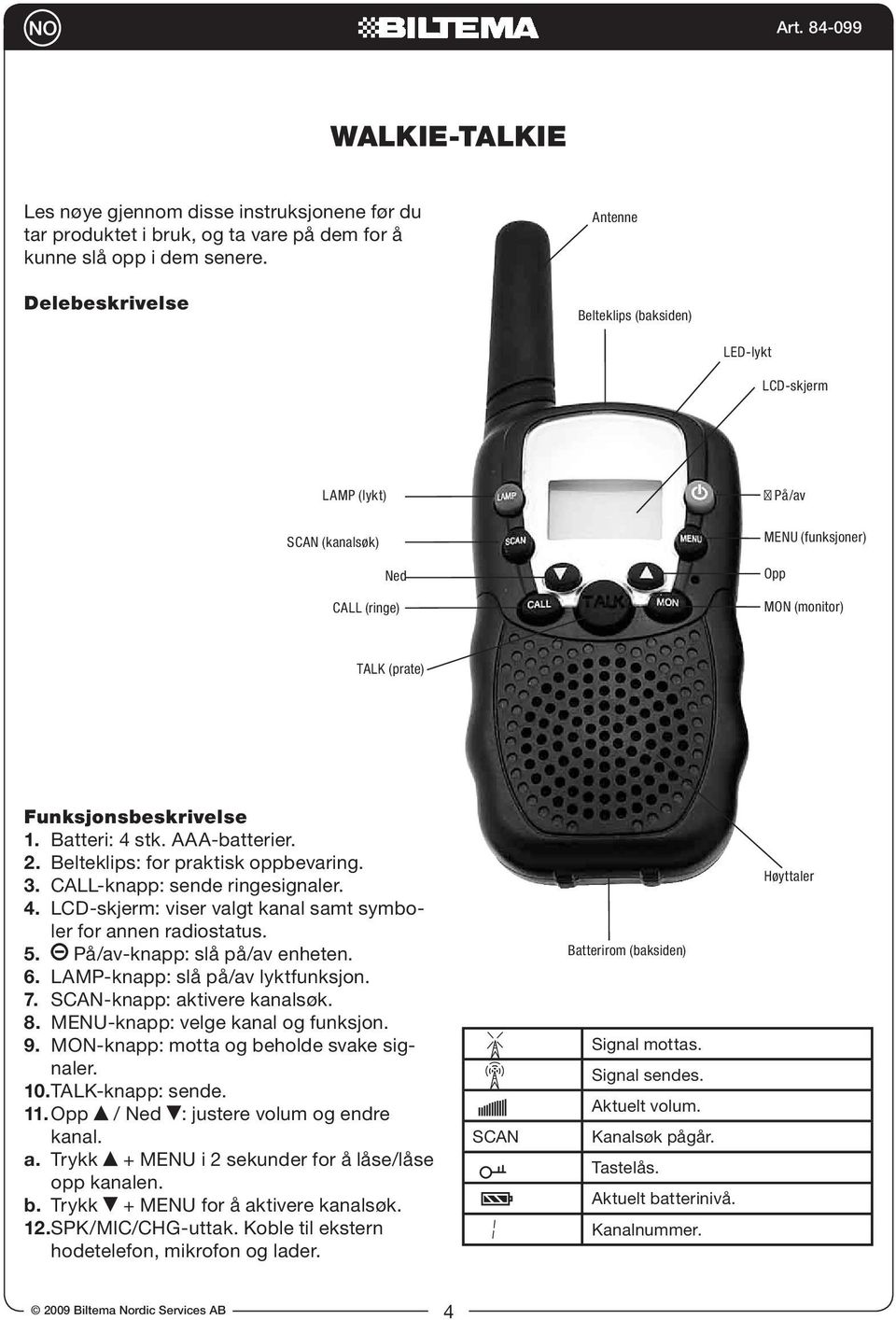 Batteri: 4 stk. AAA-batterier. 2. Belteklips: for praktisk oppbevaring. 3. CALL-knapp: sende ringesignaler. 4. LCD-skjerm: viser valgt kanal samt symboler for annen radiostatus. 5.