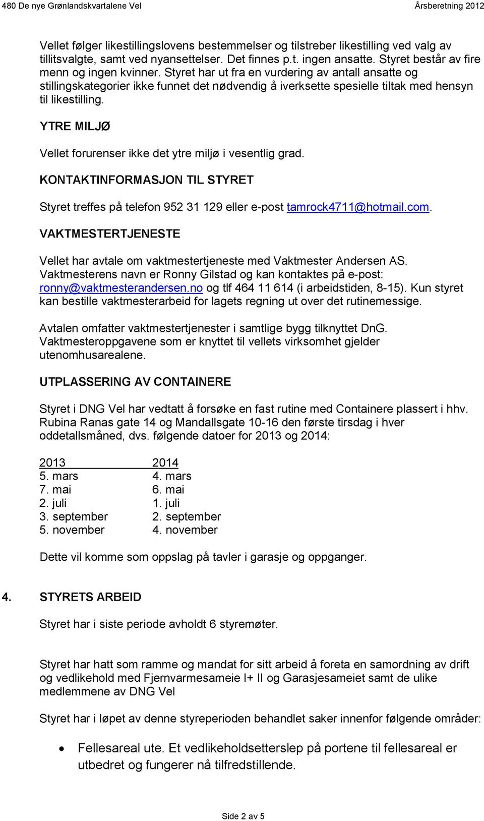 Styret har ut fra en vurdering av antall ansatte og stillingskategorier ikke funnet det nødvendig å iverksette spesielle tiltak med hensyn til likestilling.