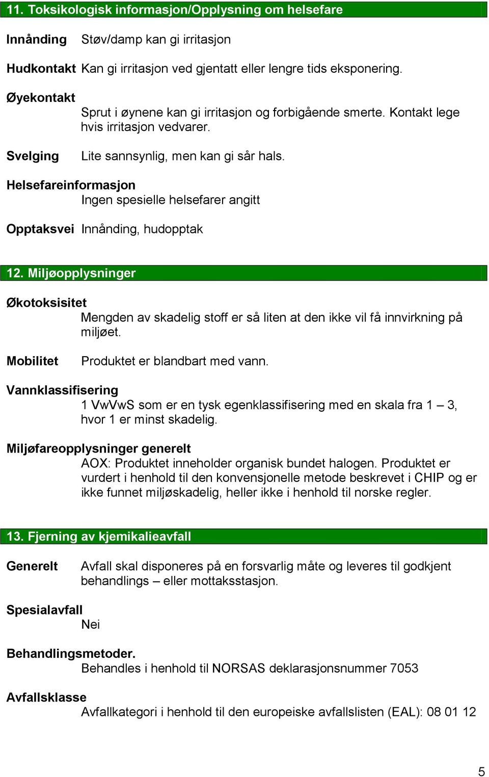 Helsefareinformasjon Ingen spesielle helsefarer angitt Opptaksvei Innånding, hudopptak 12.