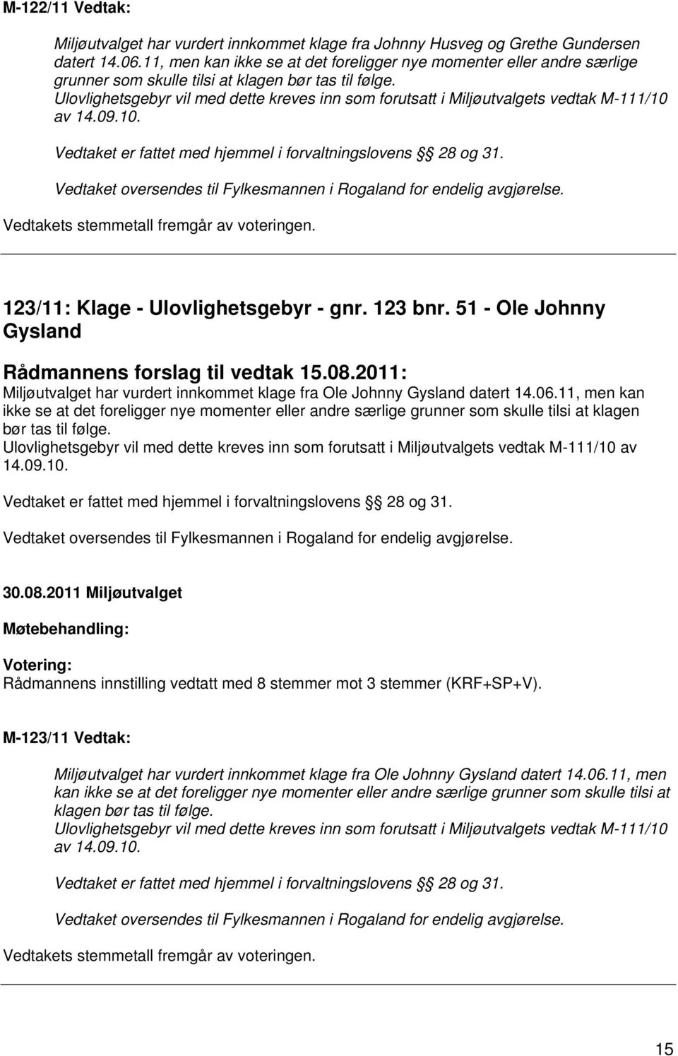 Ulovlighetsgebyr vil med dette kreves inn som forutsatt i Miljøutvalgets vedtak M-111/10 av 14.09.10. Vedtakets stemmetall fremgår av voteringen. 123/11: Klage - Ulovlighetsgebyr - gnr. 123 bnr.