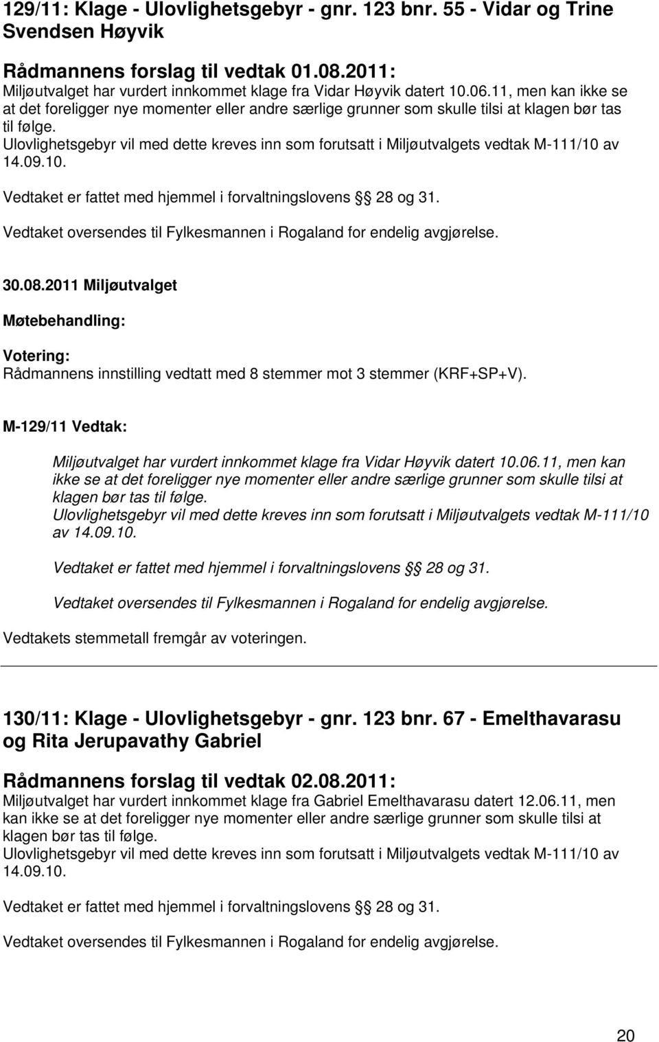 Ulovlighetsgebyr vil med dette kreves inn som forutsatt i Miljøutvalgets vedtak M-111/10 av 14.09.10. Rådmannens innstilling vedtatt med 8 stemmer mot 3 stemmer (KRF+SP+V).