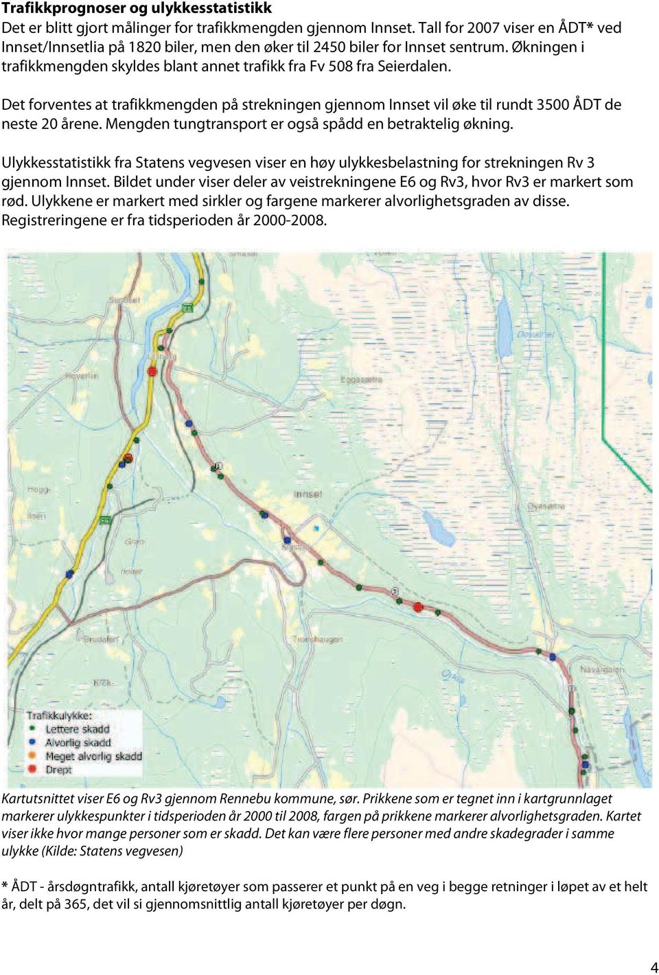 Det forventes at trafikkmengden på strekningen gjennom Innset vil øke til rundt 3500 ÅDT de neste 20 årene. Mengden tungtransport er også spådd en betraktelig økning.