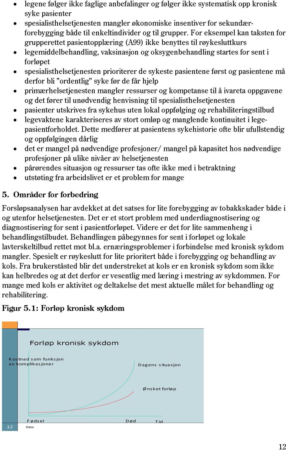 For eksempel kan taksten for grupperettet pasientopplæring (A99) ikke benyttes til røykesluttkurs legemiddelbehandling, vaksinasjon og oksygenbehandling startes for sent i forløpet