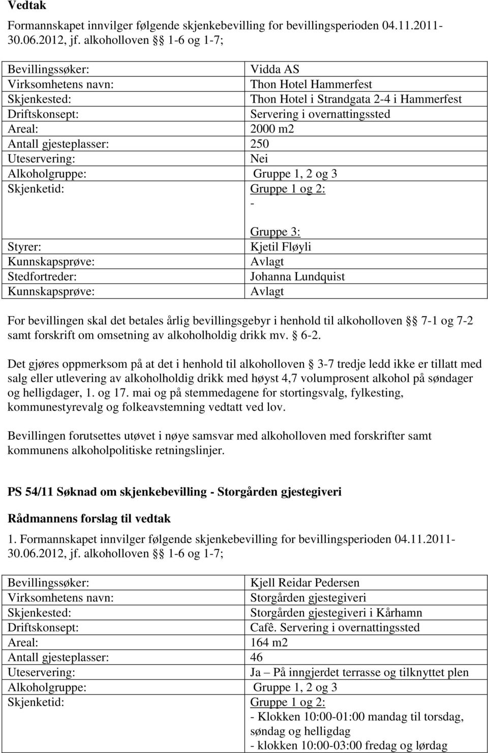 2000 m2 Antall gjesteplasser: 250 Uteservering: Nei Alkoholgruppe: Gruppe 1, 2 og 3 Skjenketid: Gruppe 1 og 2: - Styrer: Stedfortreder: Gruppe 3: Kjetil Fløyli Johanna Lundquist For bevillingen skal