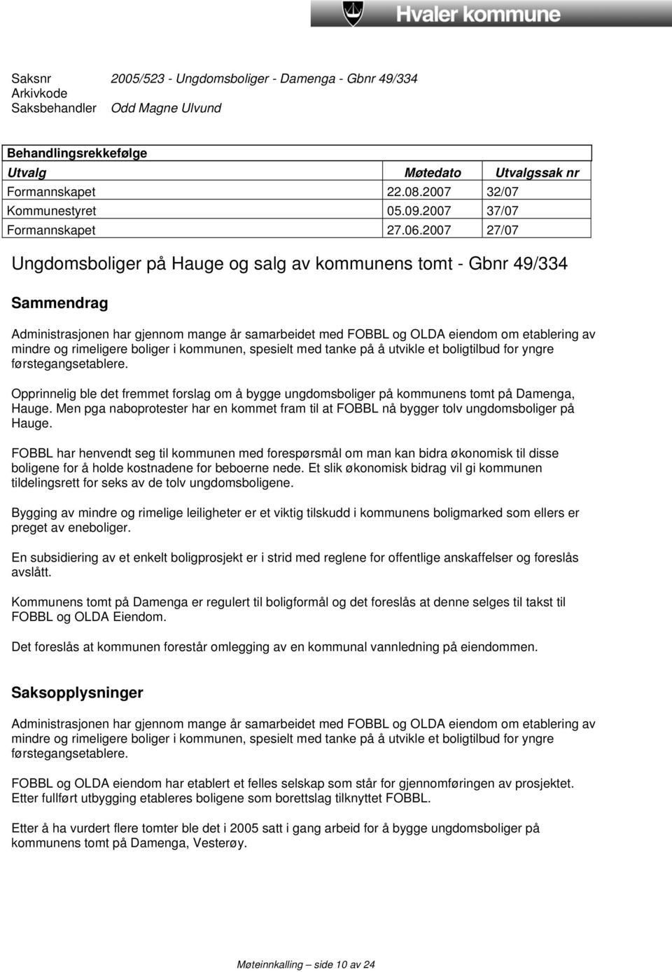 2007 27/07 Ungdomsboliger på Hauge og salg av kommunens tomt - Gbnr 49/334 Sammendrag Administrasjonen har gjennom mange år samarbeidet med FOBBL og OLDA eiendom om etablering av mindre og rimeligere