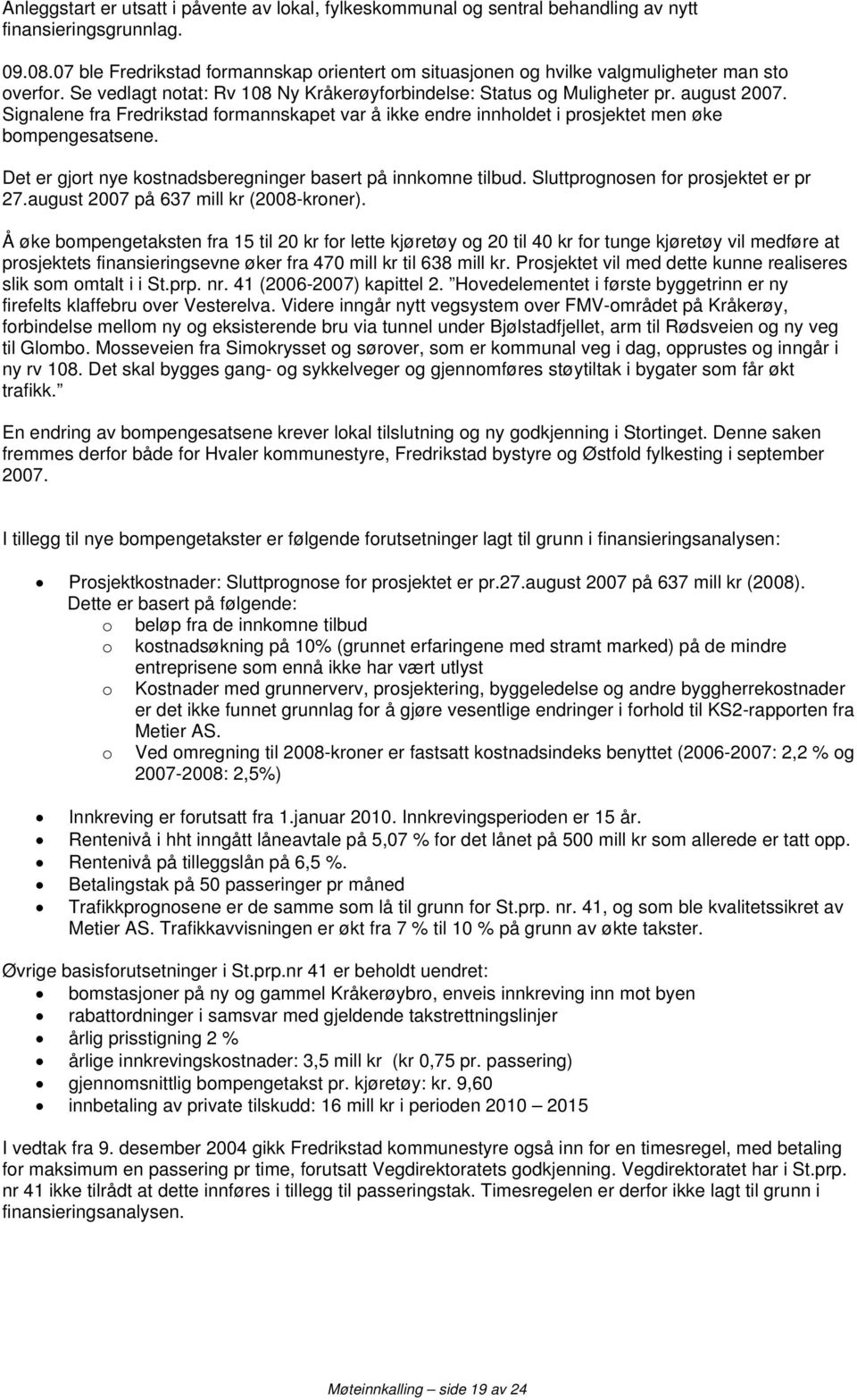 Signalene fra Fredrikstad formannskapet var å ikke endre innholdet i prosjektet men øke bompengesatsene. Det er gjort nye kostnadsberegninger basert på innkomne tilbud.