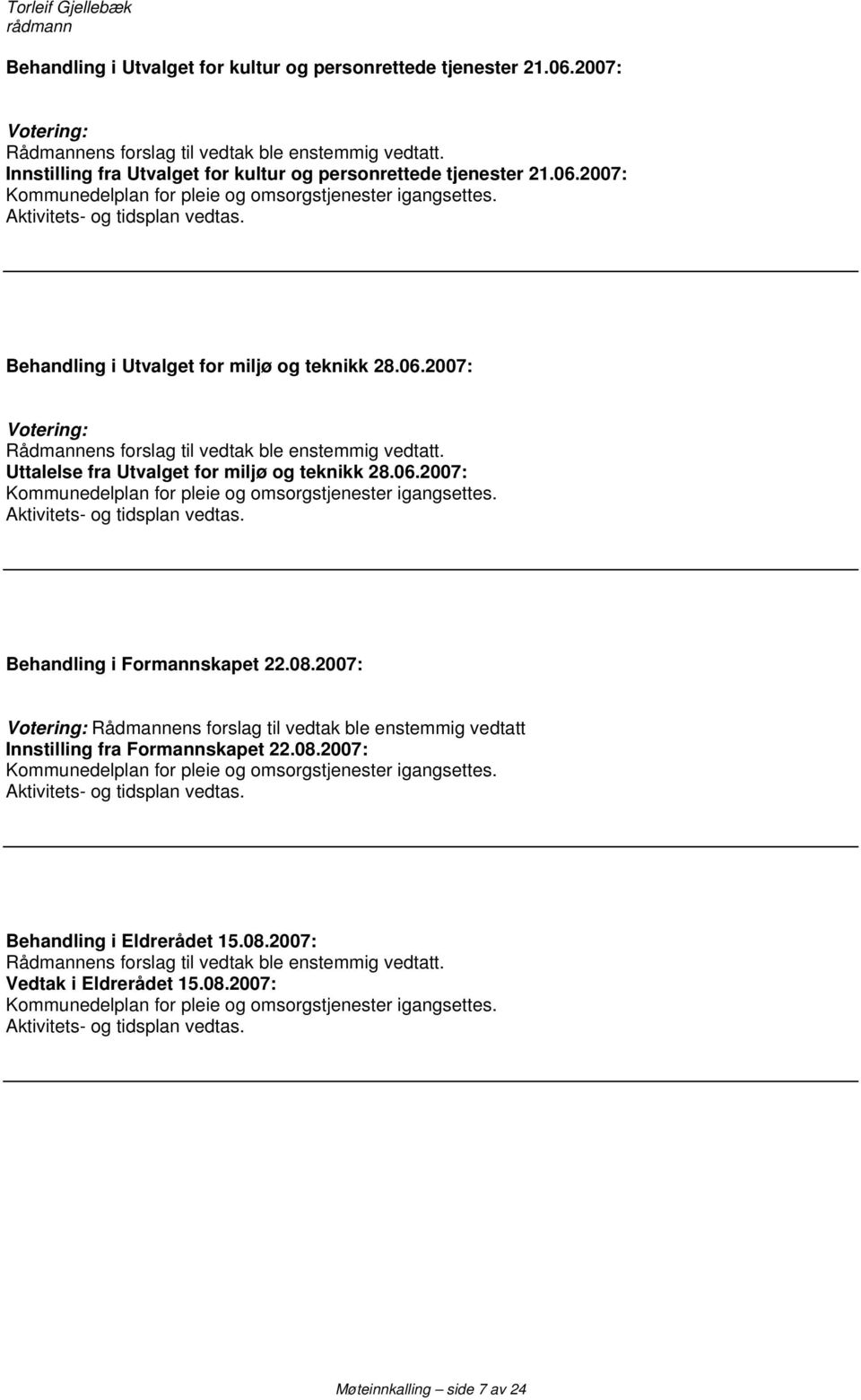 Behandling i Utvalget for miljø og teknikk 28.06.2007: Votering: Rådmannens forslag til vedtak ble enstemmig vedtatt. Uttalelse fra Utvalget for miljø og teknikk 28.06.2007: Kommunedelplan for pleie og omsorgstjenester igangsettes.