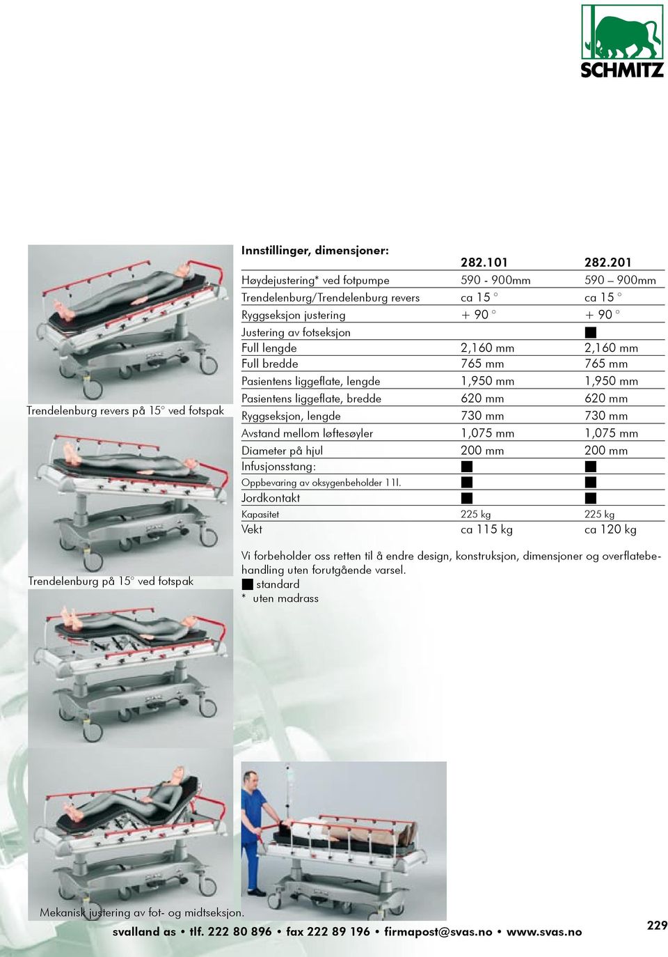 765 mm 765 mm Pasientens liggeflate, lengde 1,950 mm 1,950 mm Pasientens liggeflate, bredde 620 mm 620 mm Ryggseksjon, lengde 730 mm 730 mm Avstand mellom løftesøyler 1,075 mm 1,075 mm Diameter på