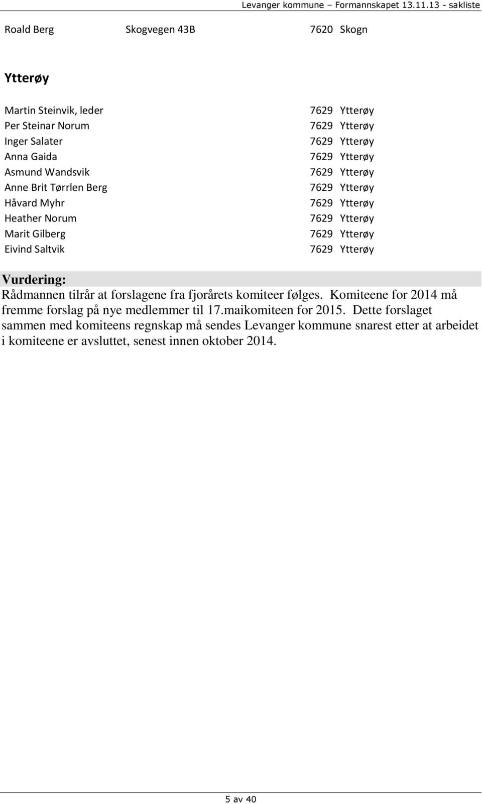 7629 Ytterøy Vurdering: Rådmannen tilrår at forslagene fra fjorårets komiteer følges. Komiteene for 2014 må fremme forslag på nye medlemmer til 17.
