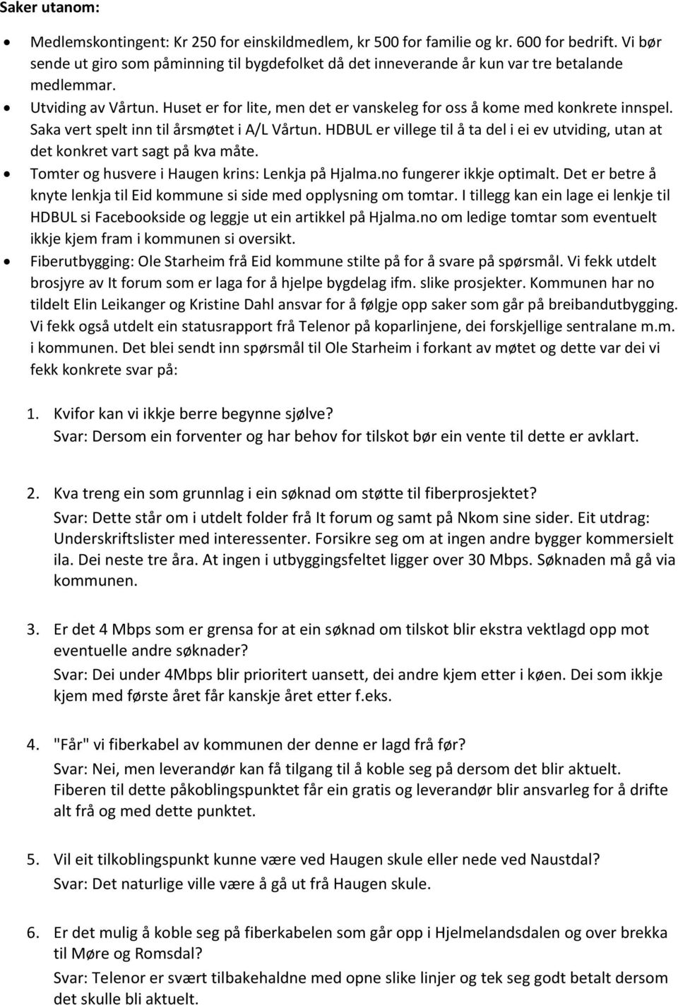 Huset er for lite, men det er vanskeleg for oss å kome med konkrete innspel. Saka vert spelt inn til årsmøtet i A/L Vårtun.