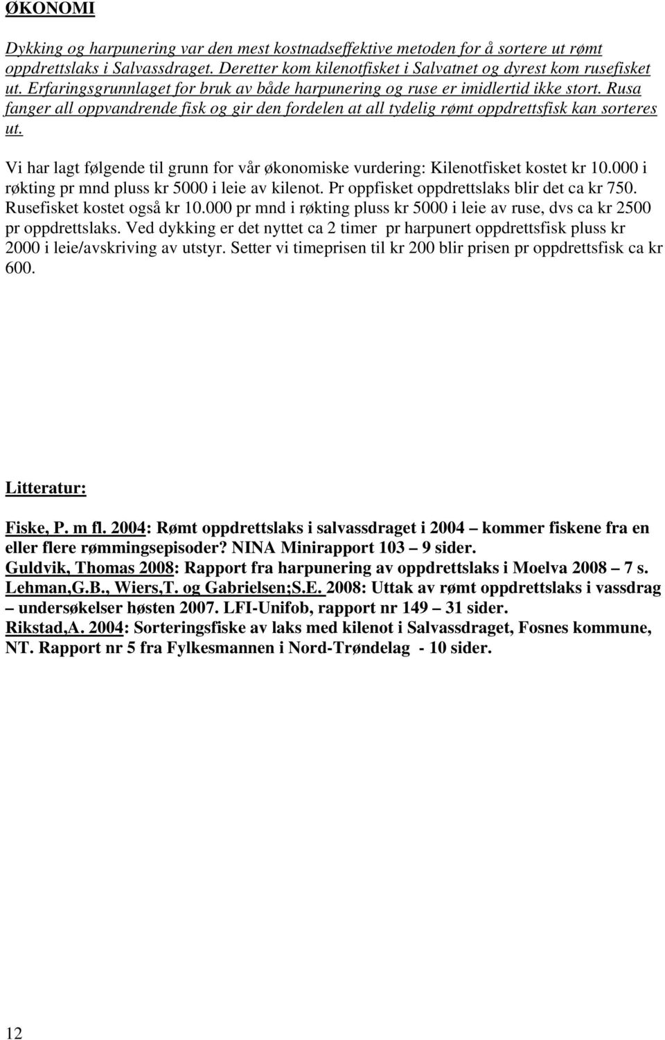 Vi har lagt følgende til grunn for vår økonomiske vurdering: Kilenotfisket kostet kr 10.000 i røkting pr mnd pluss kr 5000 i leie av kilenot. Pr oppfisket oppdrettslaks blir det ca kr 750.
