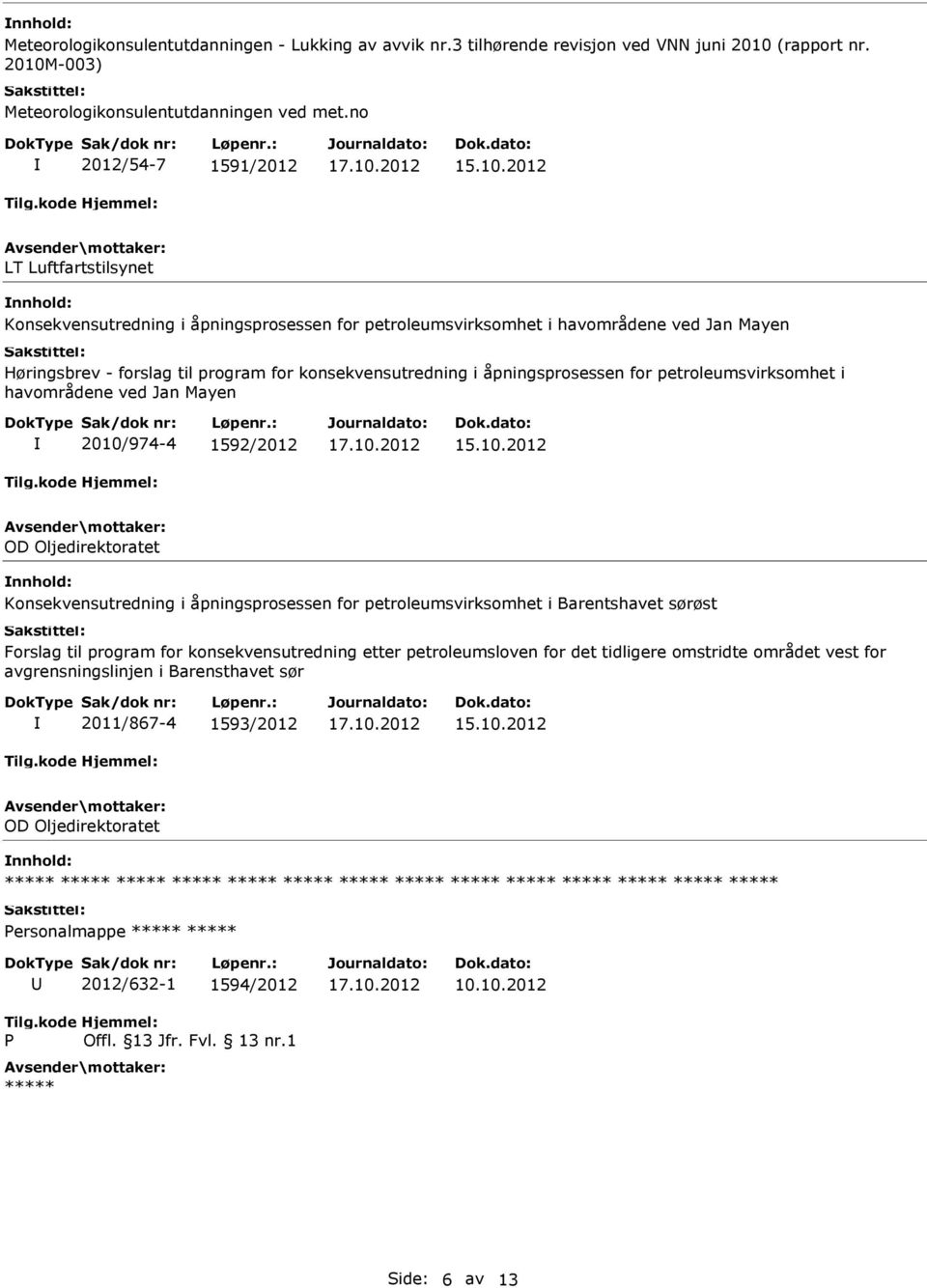 åpningsprosessen for petroleumsvirksomhet i havområdene ved Jan Mayen 2010/974-4 1592/2012 OD Oljedirektoratet Konsekvensutredning i åpningsprosessen for petroleumsvirksomhet i Barentshavet sørøst