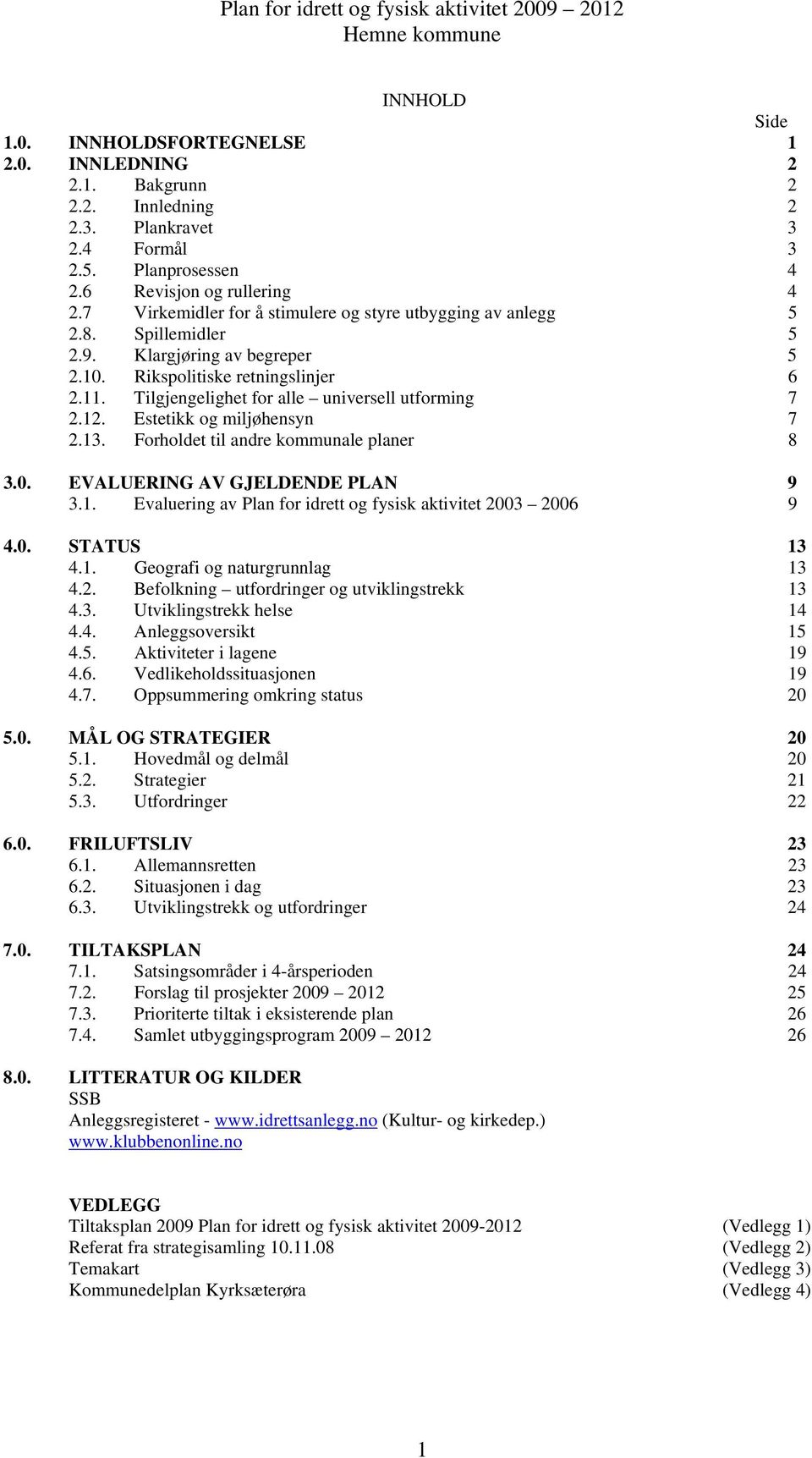 Tilgjengelighet for alle universell utforming 7 2.12. Estetikk og miljøhensyn 7 2.13. Forholdet til andre kommunale planer 8 3.0. EVALUERING AV GJELDENDE PLAN 9 3.1. Evaluering av Plan for idrett og fysisk aktivitet 2003 2006 9 4.