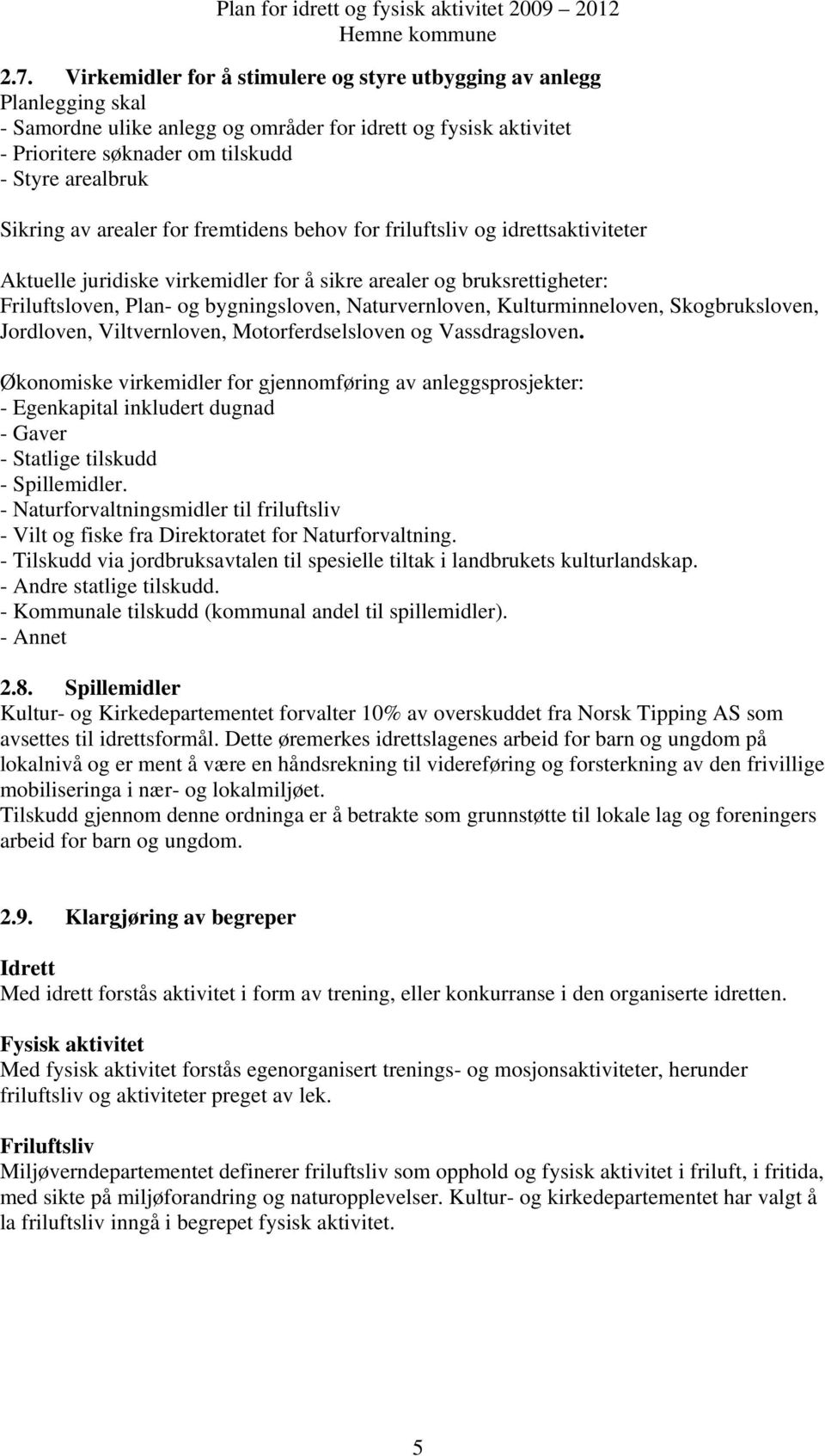 Naturvernloven, Kulturminneloven, Skogbruksloven, Jordloven, Viltvernloven, Motorferdselsloven og Vassdragsloven.