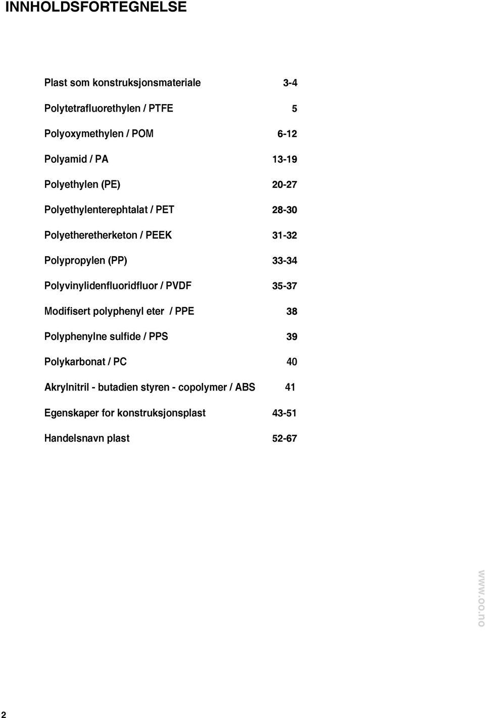() 33-34 Polyvinylidenfluoridfluor / PVDF 35-37 Modifisert polyphenyl eter / P 38 Polyphenylne sulfide / S 39