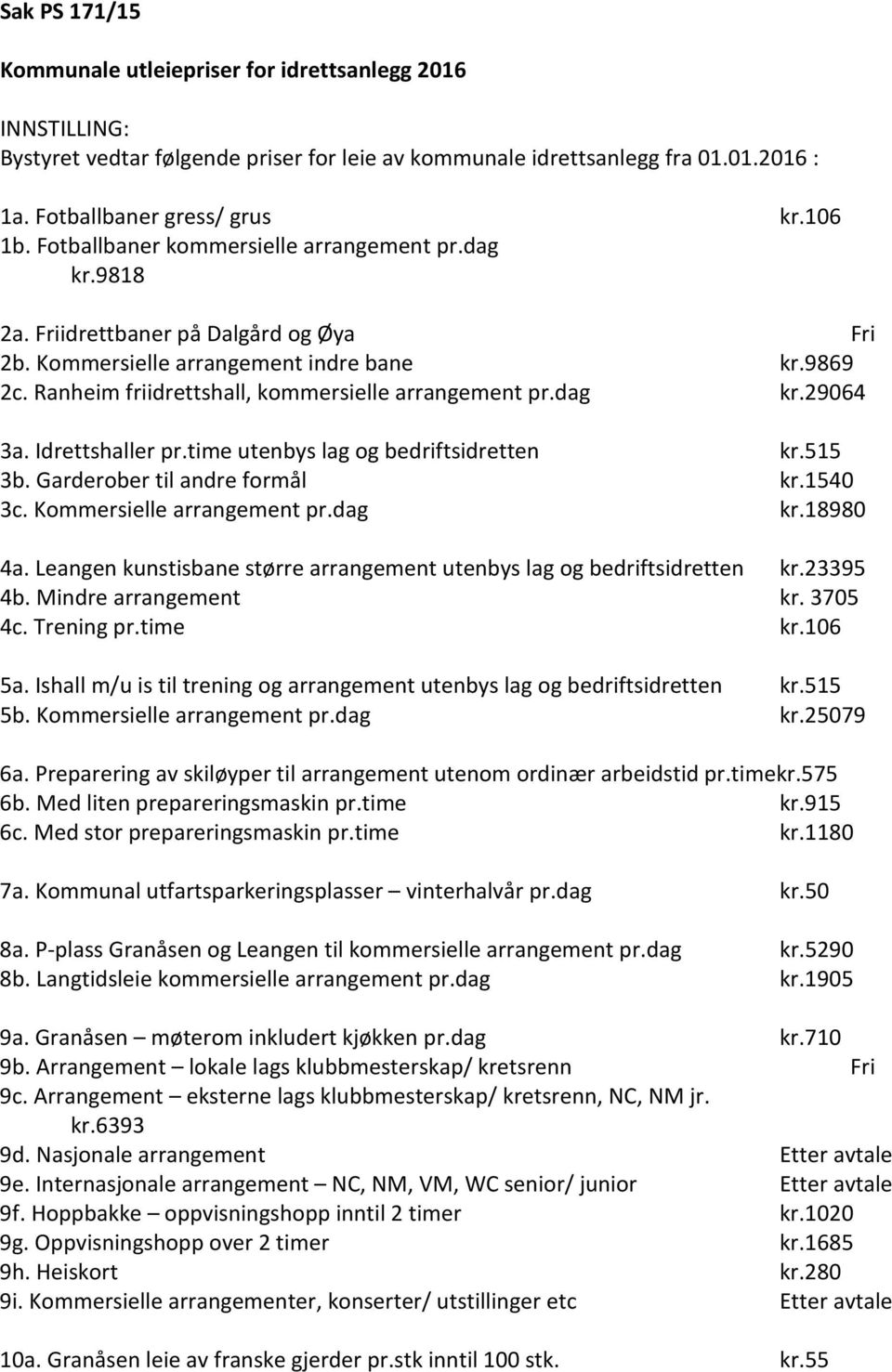 dag kr.29064 3a. Idrettshaller pr.time utenbys lag og bedriftsidretten kr.515 3b. Garderober til andre formål kr.1540 3c. Kommersielle arrangement pr.dag kr.18980 4a.