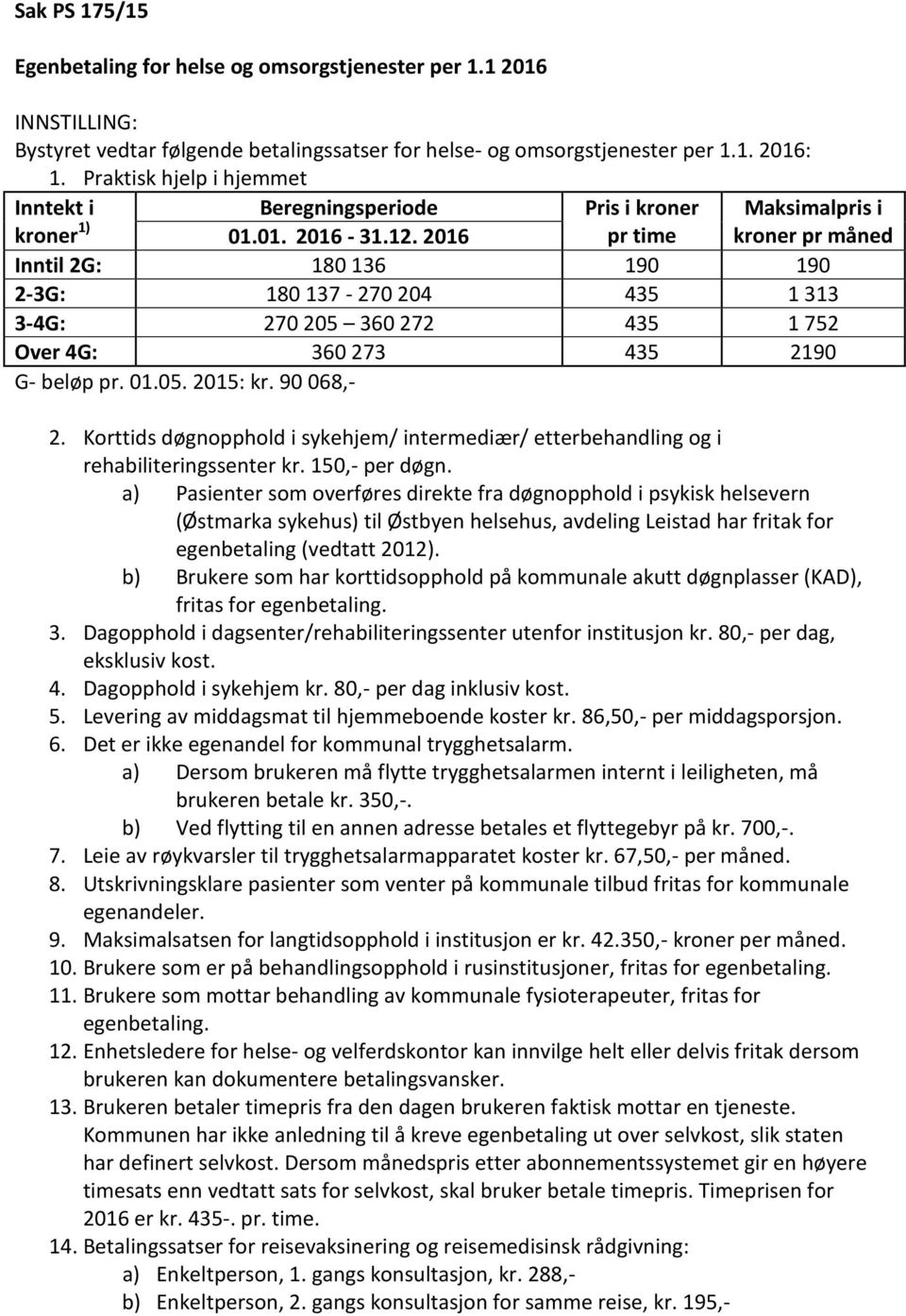 2016 pr time kroner pr måned Inntil 2G: 180 136 190 190 2-3G: 180 137-270 204 435 1 313 3-4G: 270 205 360 272 435 1 752 Over 4G: 360 273 435 2190 G- beløp pr. 01.05. 2015: kr. 90 068,- 2.