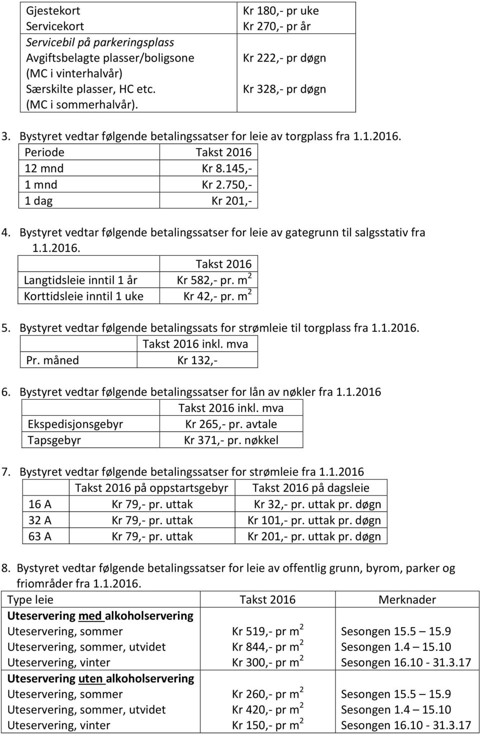 750,- 1 dag Kr 201,- 4. Bystyret vedtar følgende betalingssatser for leie av gategrunn til salgsstativ fra 1.1.2016. Takst 2016 Langtidsleie inntil 1 år Kr 582,- pr.