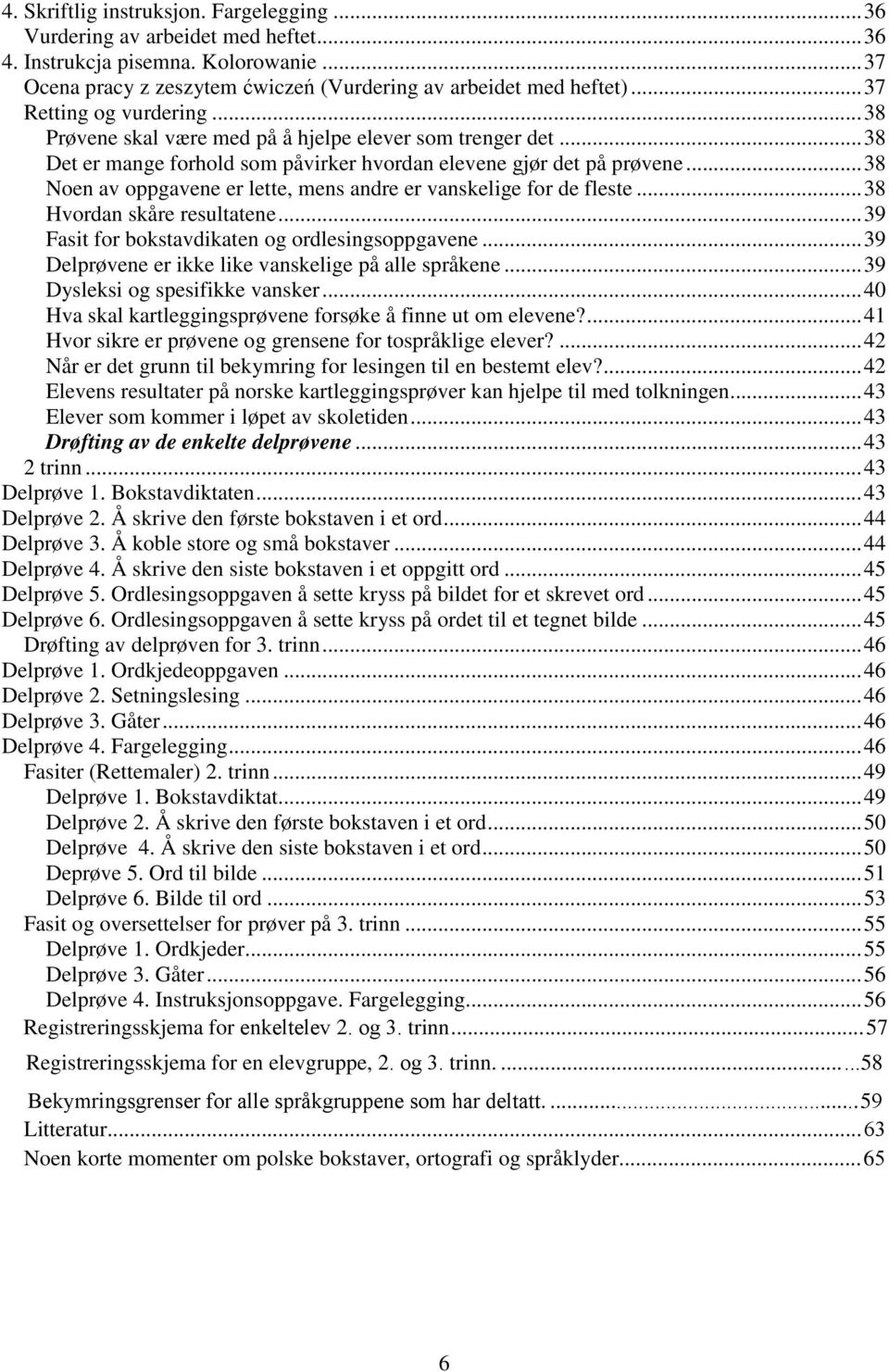 .. 38 Noen av oppgavene er lette, mens andre er vanskelige for de fleste... 38 Hvordan skåre resultatene... 39 Fasit for bokstavdikaten og ordlesingsoppgavene.