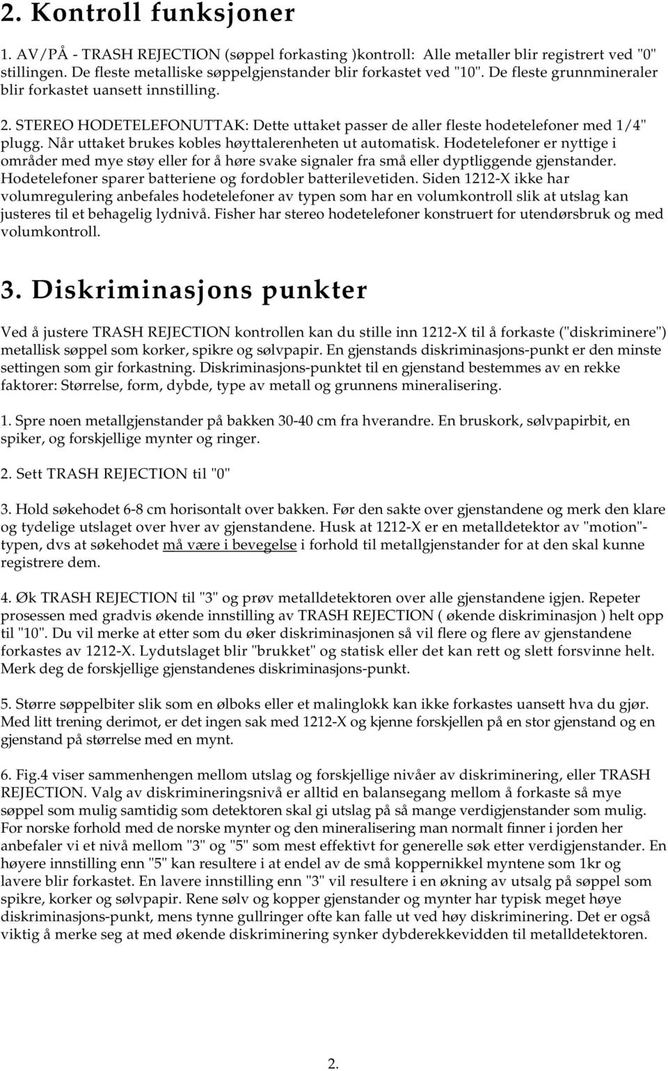 Når uttaket brukes kobles høyttalerenheten ut automatisk. Hodetelefoner er nyttige i områder med mye støy eller for å høre svake signaler fra små eller dyptliggende gjenstander.