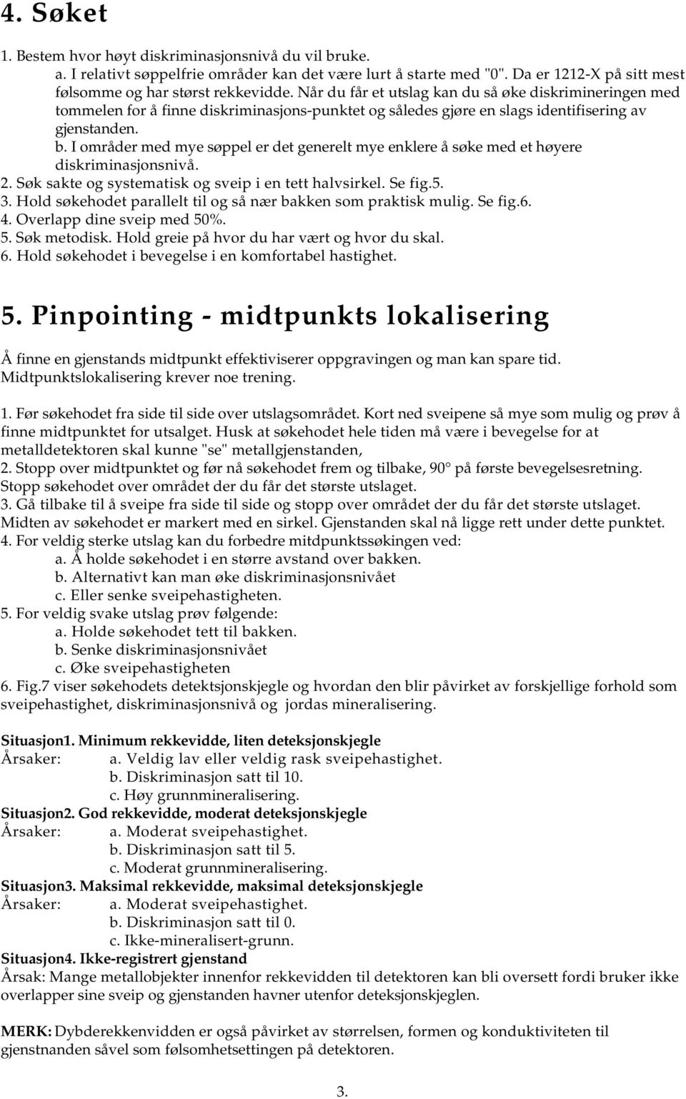 I områder med mye søppel er det generelt mye enklere å søke med et høyere diskriminasjonsnivå. 2. Søk sakte og systematisk og sveip i en tett halvsirkel. Se fig.5. 3.