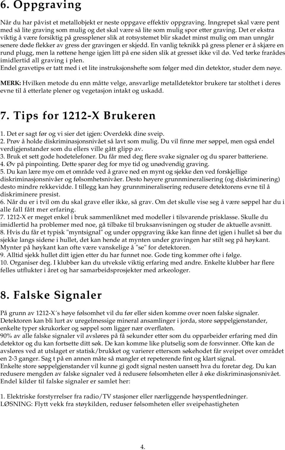 En vanlig teknikk på gress plener er å skjære en rund plugg, men la røttene henge igjen litt på ene siden slik at gresset ikke vil dø. Ved tørke frarådes imidlertid all graving i plen.