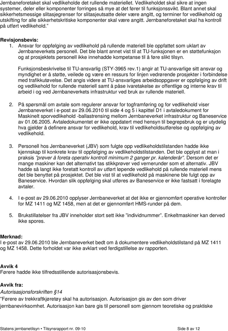 Jernbaneforetaket skal ha kontroll på utført vedlikehold. Revisjonsbevis: 1. Ansvar for oppfølging av vedlikehold på rullende materiell ble oppfattet som uklart av Jernbaneverkets personell.