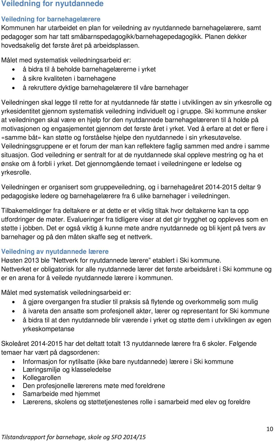 Målet med systematisk veiledningsarbeid er: å bidra til å beholde barnehagelærerne i yrket å sikre kvaliteten i barnehagene å rekruttere dyktige barnehagelærere til våre barnehager Veiledningen skal