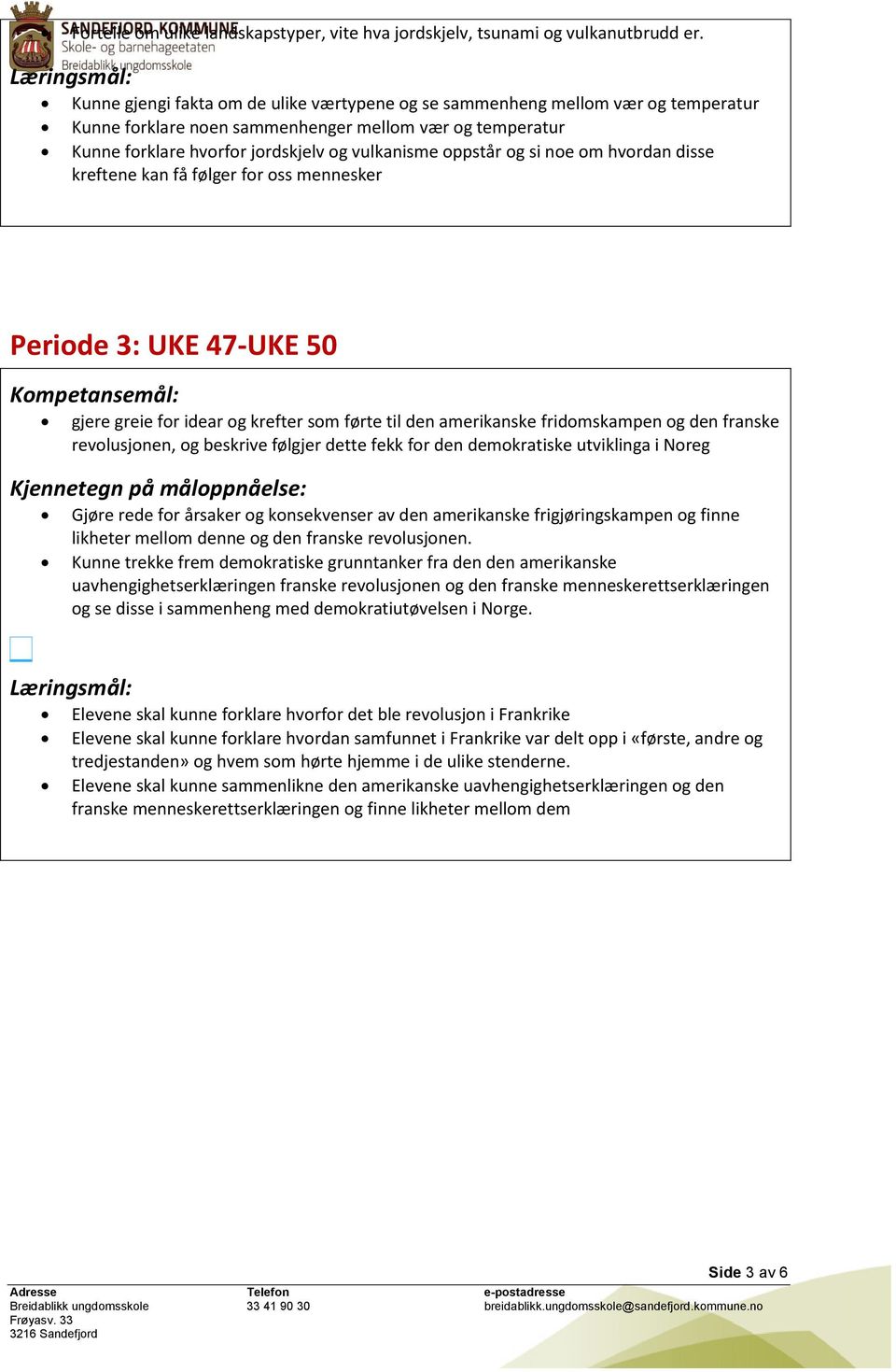 si noe om hvordan disse kreftene kan få følger for oss mennesker Periode 3: UKE 47-UKE 50 gjere greie for idear og krefter som førte til den amerikanske fridomskampen og den franske revolusjonen, og