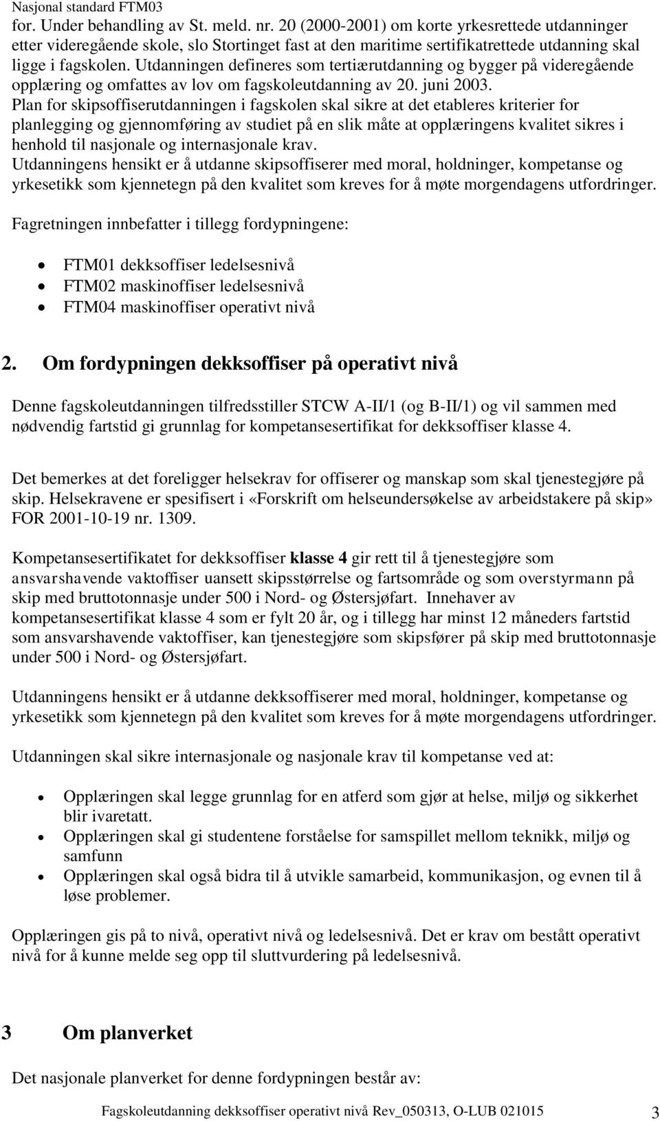 Utdanningen defineres som tertiærutdanning og bygger på videregående opplæring og omfattes av lov om fagskoleutdanning av 20. juni 2003.