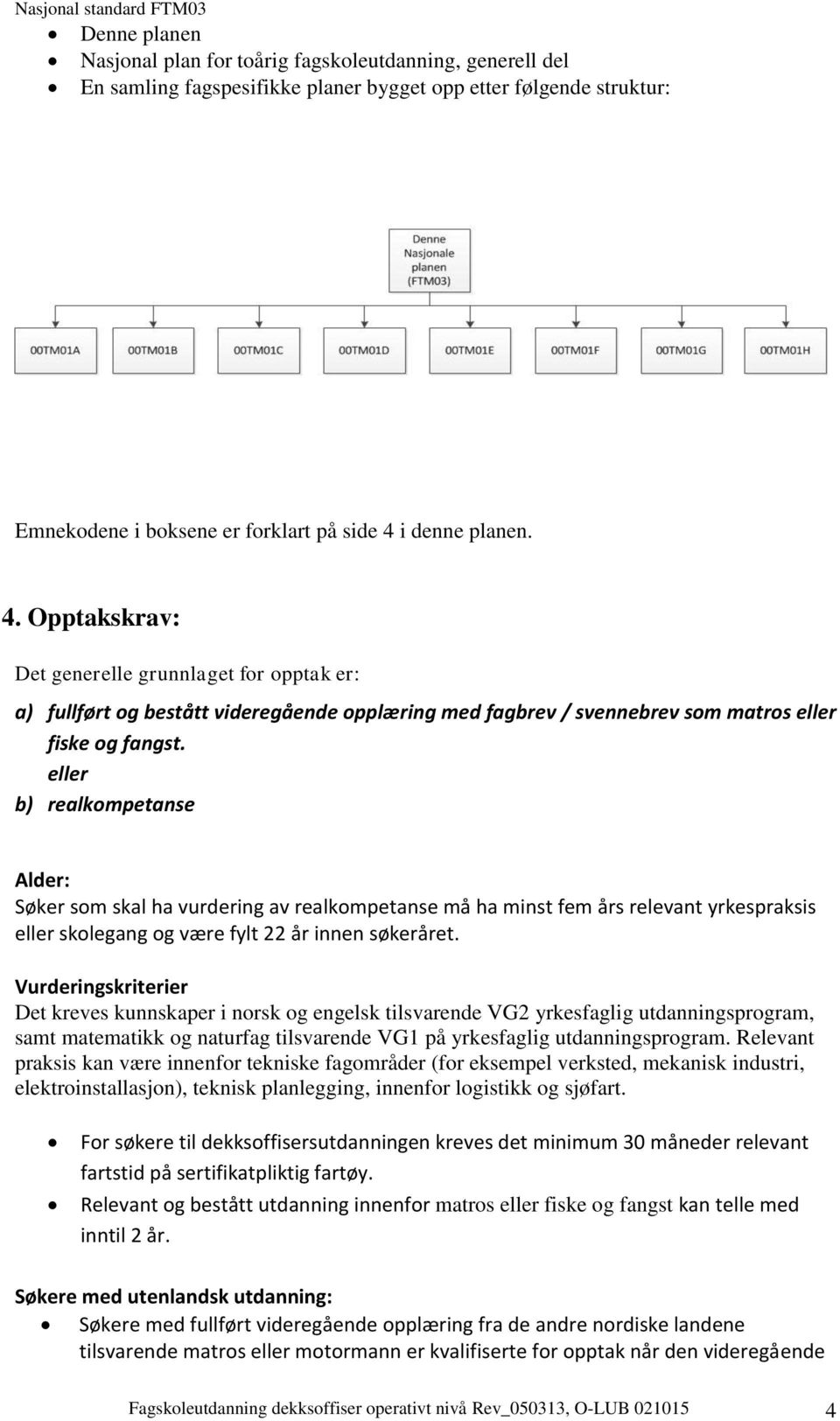 eller b) realkompetanse Alder: Søker som skal ha vurdering av realkompetanse må ha minst fem års relevant yrkespraksis eller skolegang og være fylt 22 år innen søkeråret.