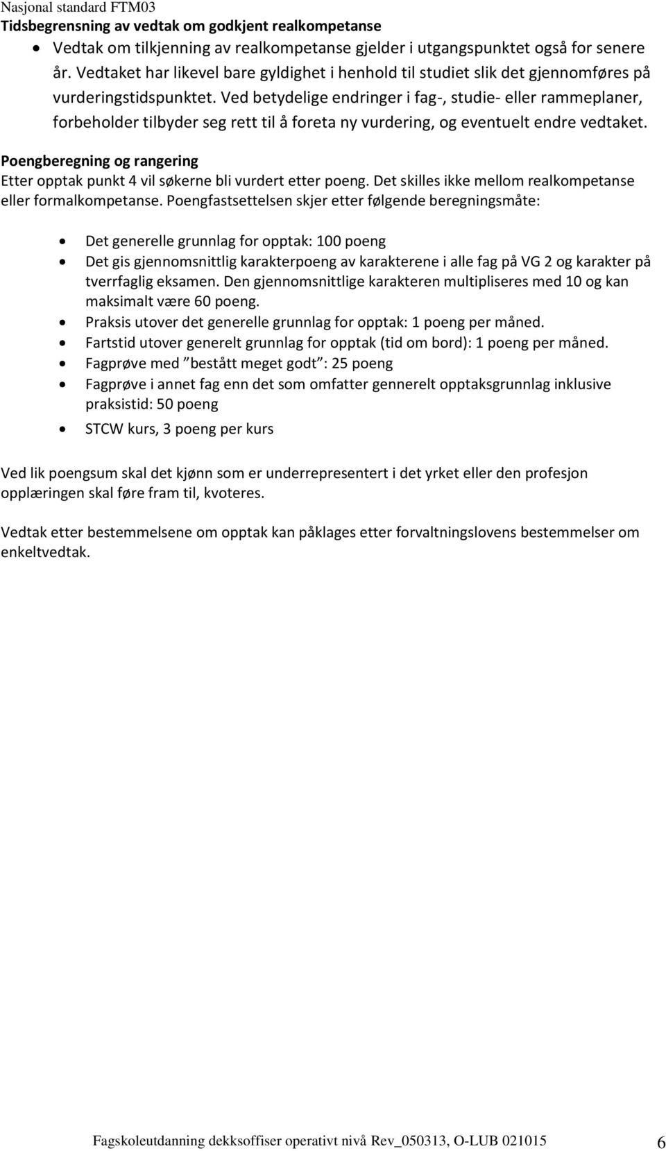 Ved betydelige endringer i fag-, studie- eller rammeplaner, forbeholder tilbyder seg rett til å foreta ny vurdering, og eventuelt endre vedtaket.