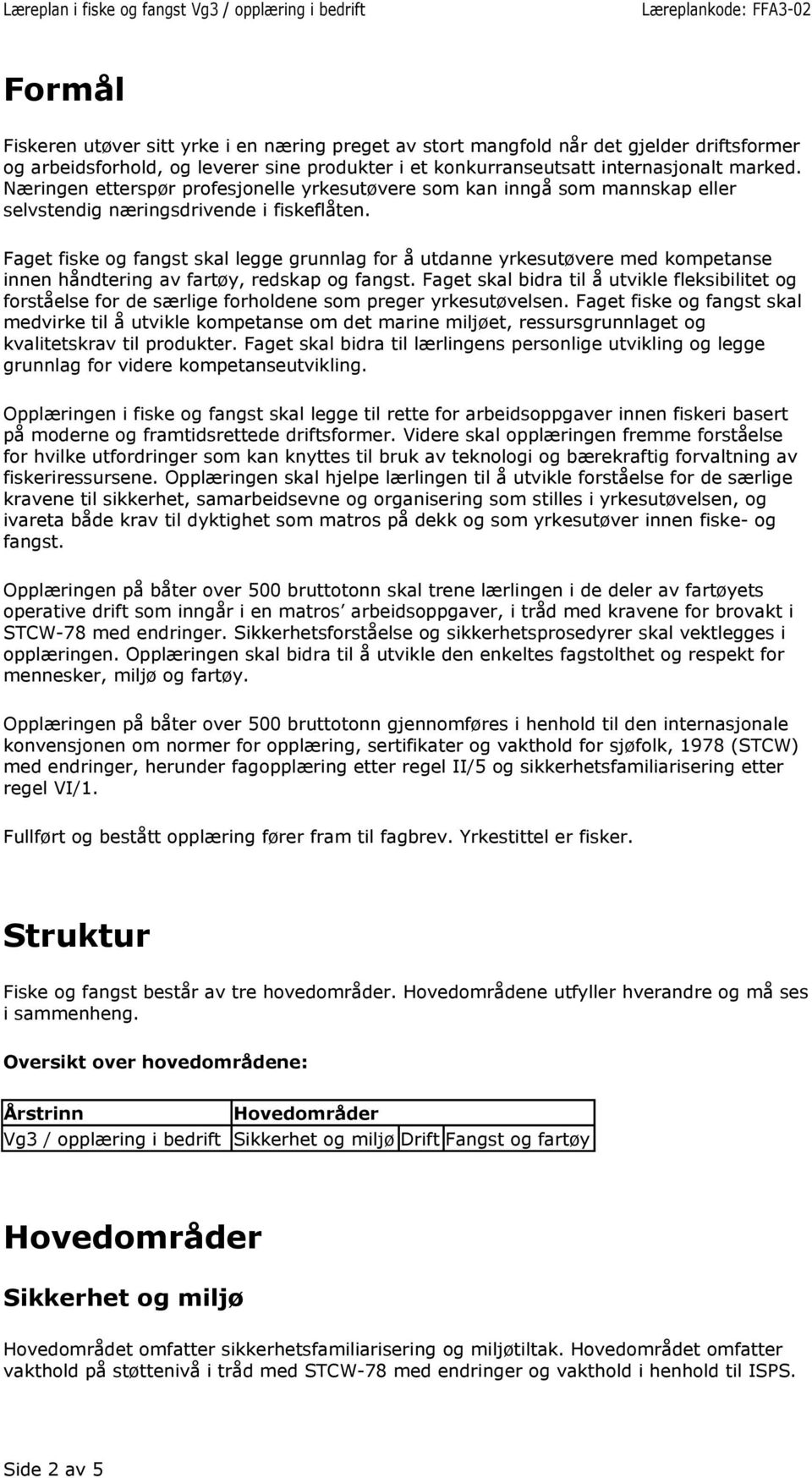 Faget fiske og fangst skal legge grunnlag for å utdanne yrkesutøvere med kompetanse innen håndtering av fartøy, redskap og fangst.