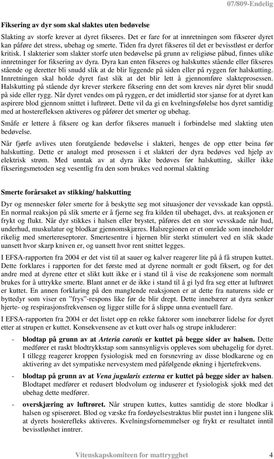 Dyra kan enten fikseres og halskuttes stående eller fikseres stående og deretter bli snudd slik at de blir liggende på siden eller på ryggen før halskutting.